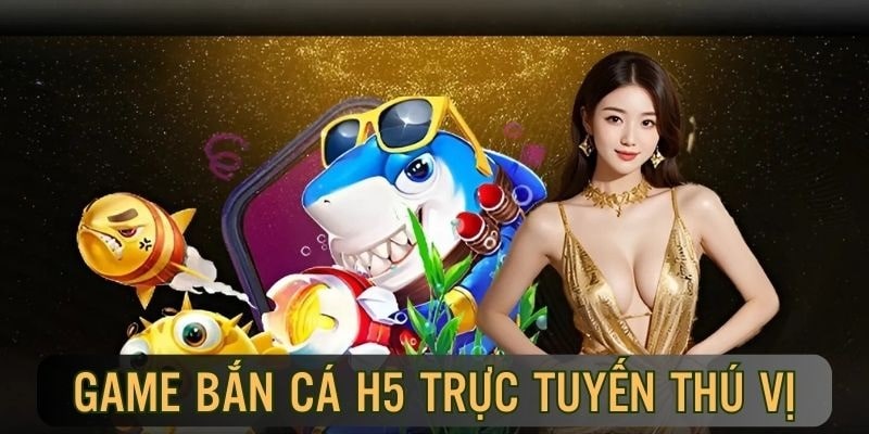 Đôi nét về bắn cá h5 đổi thưởng